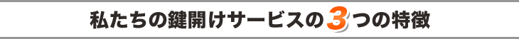 私たちの鍵開けサービスの3つの特徴